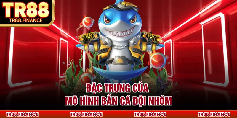 Đặc trưng của mô hình bắn cá đội nhóm