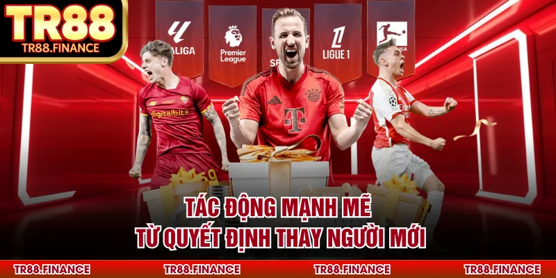 Tác động mạnh mẽ từ quyết định thay người mới